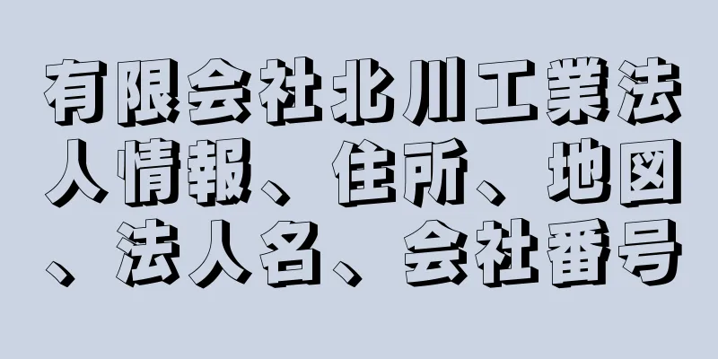 有限会社北川工業法人情報、住所、地図、法人名、会社番号