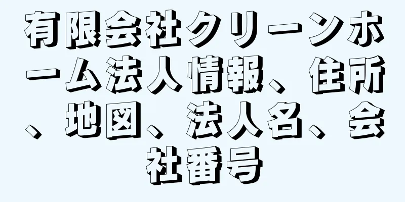 有限会社クリーンホーム法人情報、住所、地図、法人名、会社番号