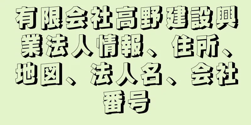 有限会社高野建設興業法人情報、住所、地図、法人名、会社番号