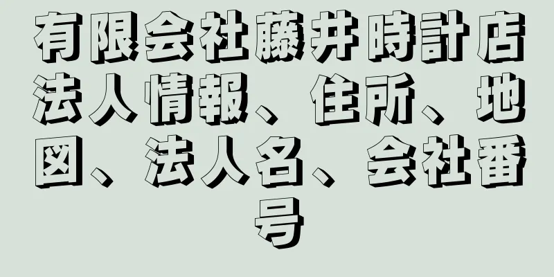 有限会社藤井時計店法人情報、住所、地図、法人名、会社番号