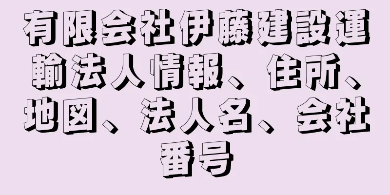 有限会社伊藤建設運輸法人情報、住所、地図、法人名、会社番号