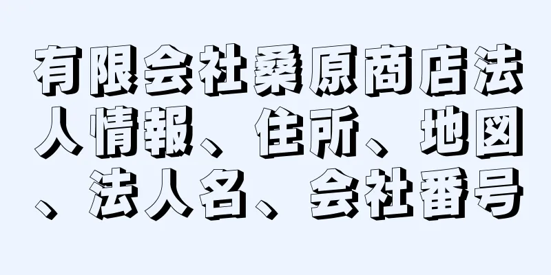 有限会社桑原商店法人情報、住所、地図、法人名、会社番号