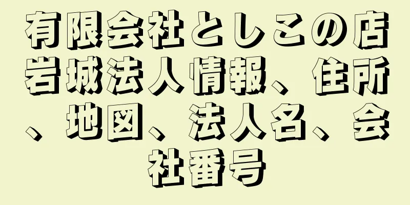 有限会社としこの店岩城法人情報、住所、地図、法人名、会社番号