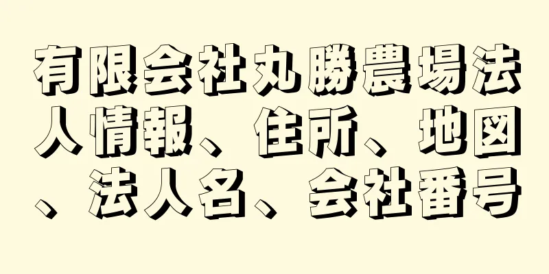 有限会社丸勝農場法人情報、住所、地図、法人名、会社番号