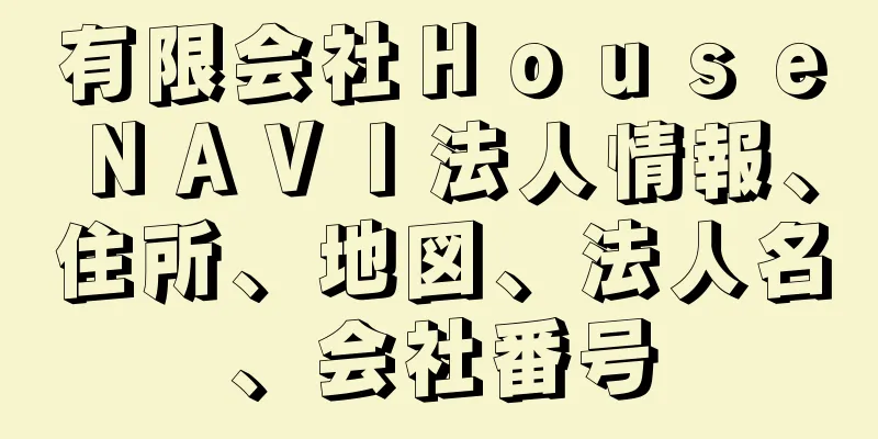 有限会社ＨｏｕｓｅＮＡＶＩ法人情報、住所、地図、法人名、会社番号