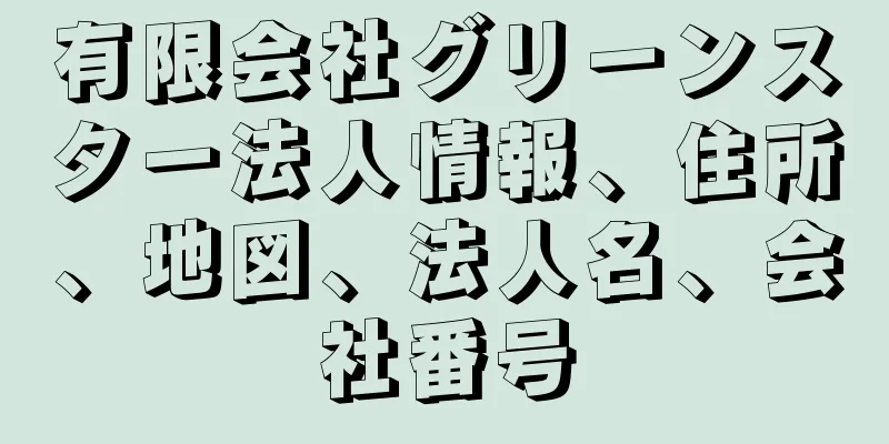 有限会社グリーンスター法人情報、住所、地図、法人名、会社番号