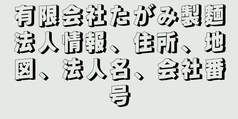 有限会社たがみ製麵法人情報、住所、地図、法人名、会社番号