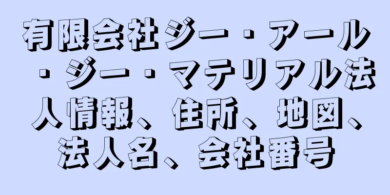 有限会社ジー・アール・ジー・マテリアル法人情報、住所、地図、法人名、会社番号