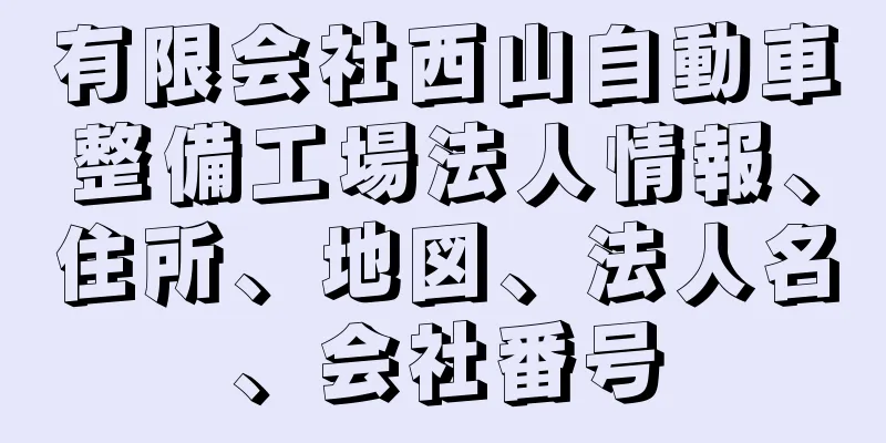 有限会社西山自動車整備工場法人情報、住所、地図、法人名、会社番号