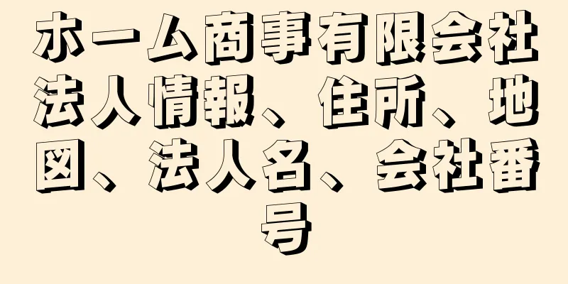 ホーム商事有限会社法人情報、住所、地図、法人名、会社番号