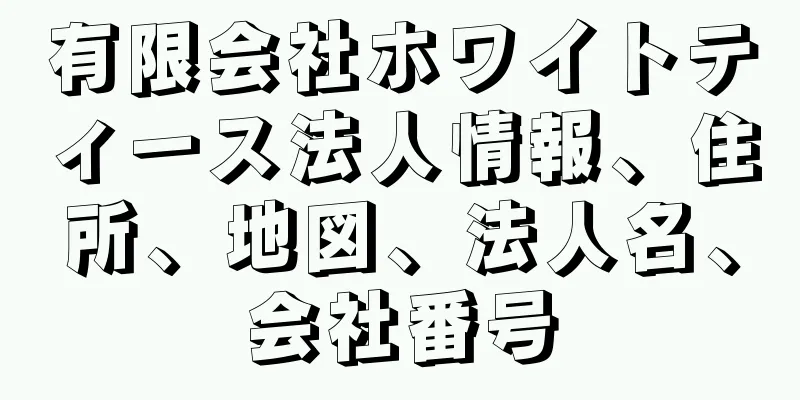 有限会社ホワイトティース法人情報、住所、地図、法人名、会社番号