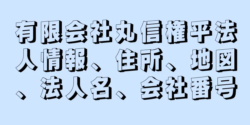 有限会社丸信権平法人情報、住所、地図、法人名、会社番号