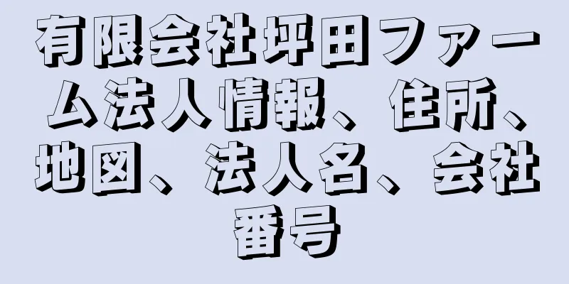 有限会社坪田ファーム法人情報、住所、地図、法人名、会社番号