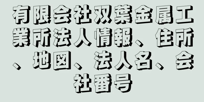 有限会社双葉金属工業所法人情報、住所、地図、法人名、会社番号