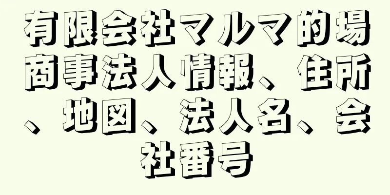 有限会社マルマ的場商事法人情報、住所、地図、法人名、会社番号