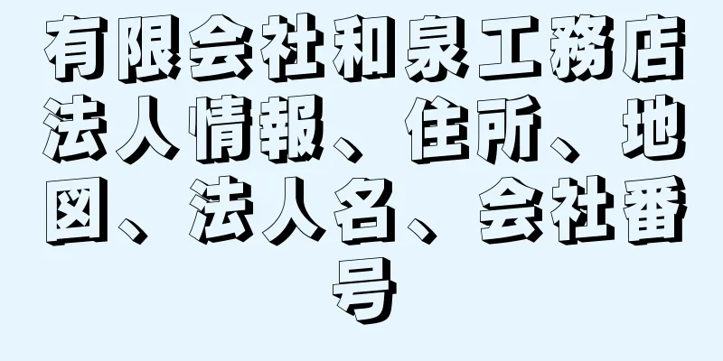 有限会社和泉工務店法人情報、住所、地図、法人名、会社番号