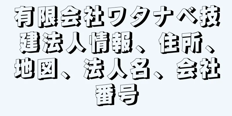 有限会社ワタナベ技建法人情報、住所、地図、法人名、会社番号