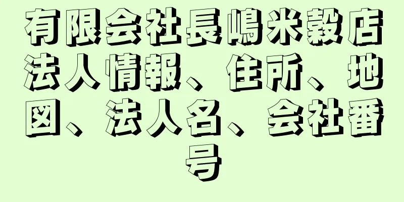 有限会社長嶋米穀店法人情報、住所、地図、法人名、会社番号