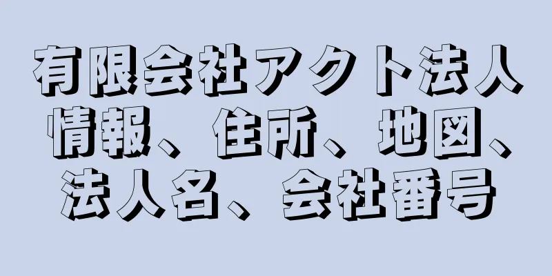 有限会社アクト法人情報、住所、地図、法人名、会社番号