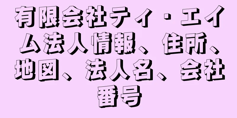 有限会社ティ・エイム法人情報、住所、地図、法人名、会社番号