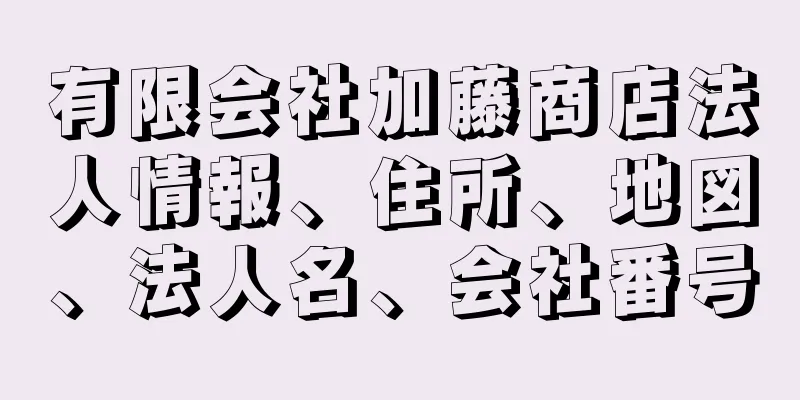 有限会社加藤商店法人情報、住所、地図、法人名、会社番号