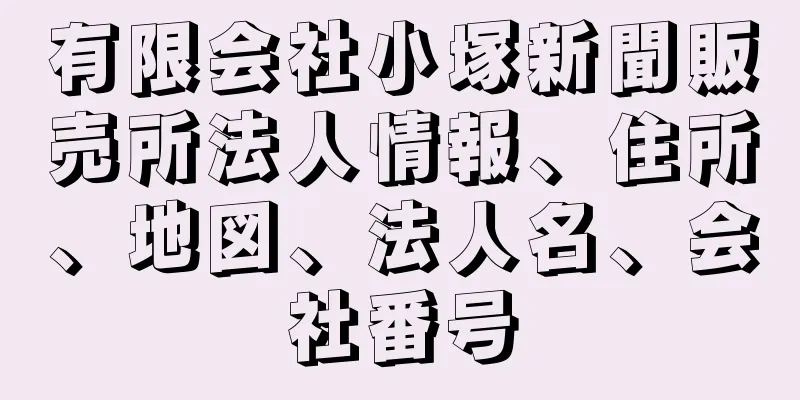 有限会社小塚新聞販売所法人情報、住所、地図、法人名、会社番号