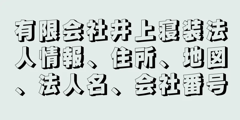 有限会社井上寝装法人情報、住所、地図、法人名、会社番号