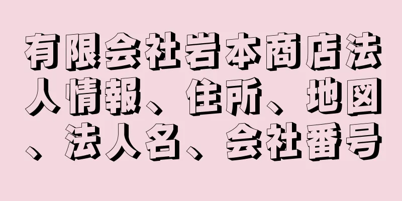 有限会社岩本商店法人情報、住所、地図、法人名、会社番号