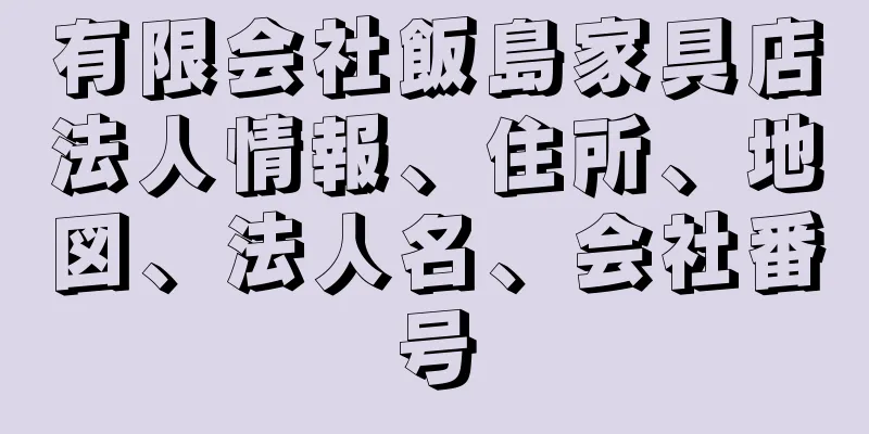 有限会社飯島家具店法人情報、住所、地図、法人名、会社番号