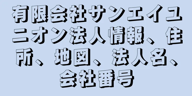 有限会社サンエイユニオン法人情報、住所、地図、法人名、会社番号