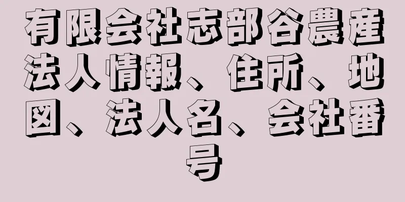 有限会社志部谷農産法人情報、住所、地図、法人名、会社番号