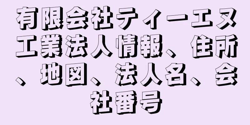 有限会社ティーエヌ工業法人情報、住所、地図、法人名、会社番号