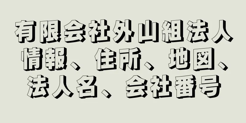 有限会社外山組法人情報、住所、地図、法人名、会社番号