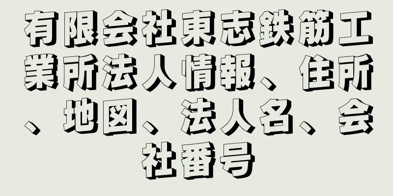 有限会社東志鉄筋工業所法人情報、住所、地図、法人名、会社番号