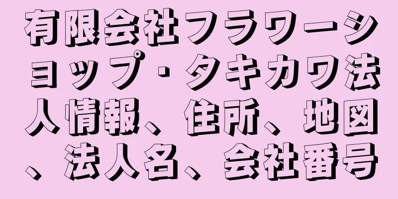 有限会社フラワーショップ・タキカワ法人情報、住所、地図、法人名、会社番号