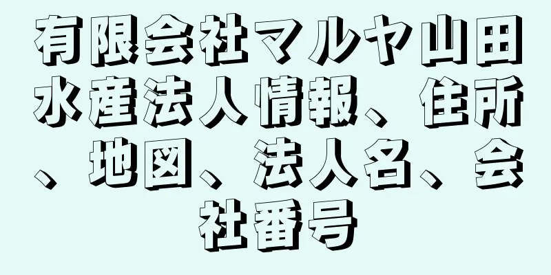 有限会社マルヤ山田水産法人情報、住所、地図、法人名、会社番号