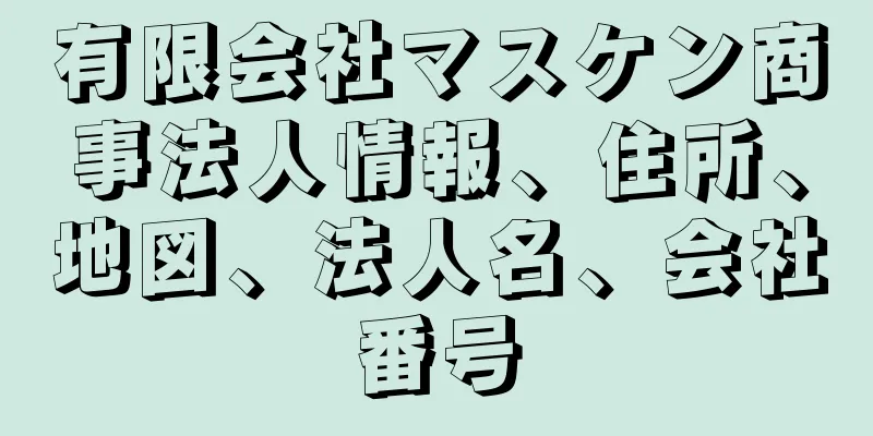 有限会社マスケン商事法人情報、住所、地図、法人名、会社番号