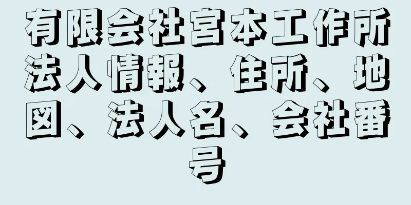 有限会社宮本工作所法人情報、住所、地図、法人名、会社番号