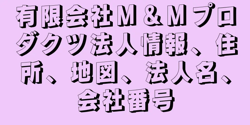 有限会社Ｍ＆Ｍプロダクツ法人情報、住所、地図、法人名、会社番号