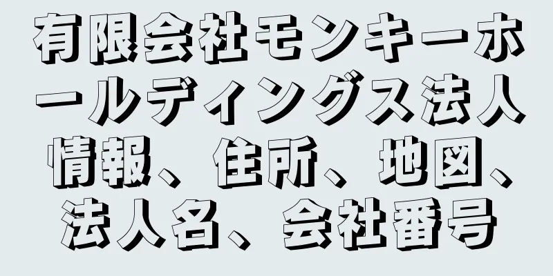 有限会社モンキーホールディングス法人情報、住所、地図、法人名、会社番号