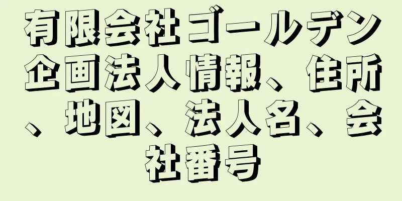 有限会社ゴールデン企画法人情報、住所、地図、法人名、会社番号