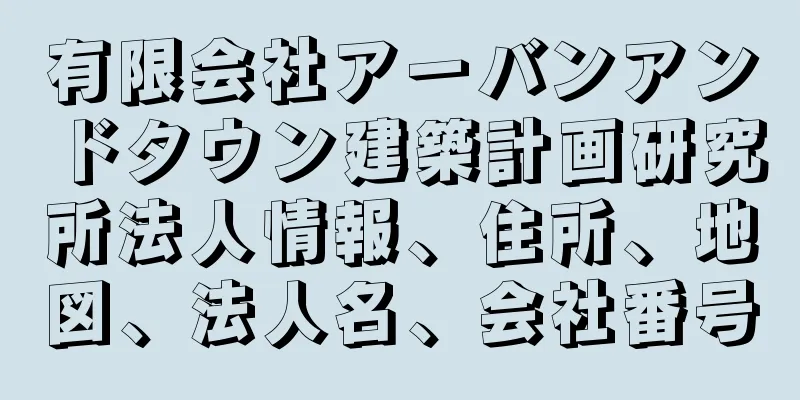 有限会社アーバンアンドタウン建築計画研究所法人情報、住所、地図、法人名、会社番号