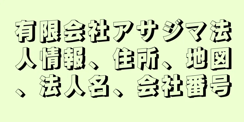 有限会社アサジマ法人情報、住所、地図、法人名、会社番号