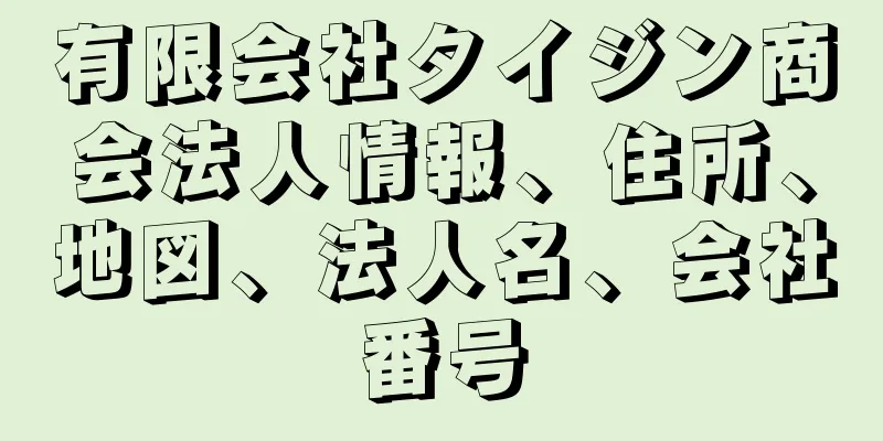 有限会社タイジン商会法人情報、住所、地図、法人名、会社番号