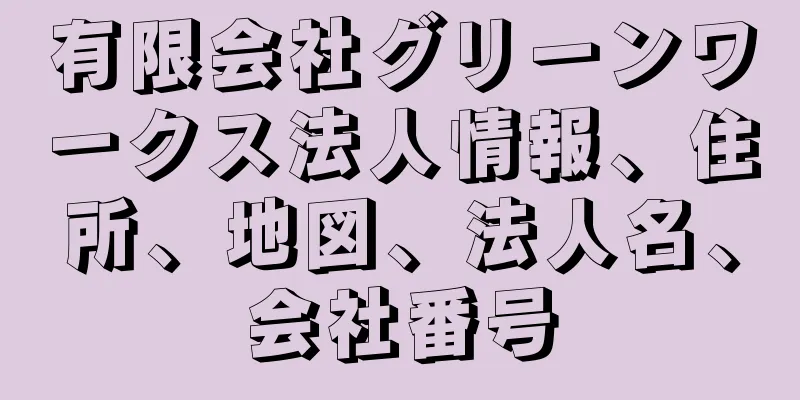 有限会社グリーンワークス法人情報、住所、地図、法人名、会社番号