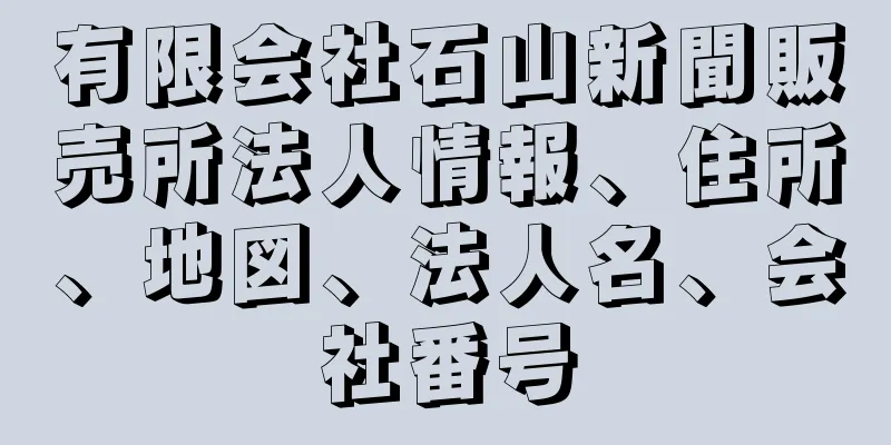 有限会社石山新聞販売所法人情報、住所、地図、法人名、会社番号