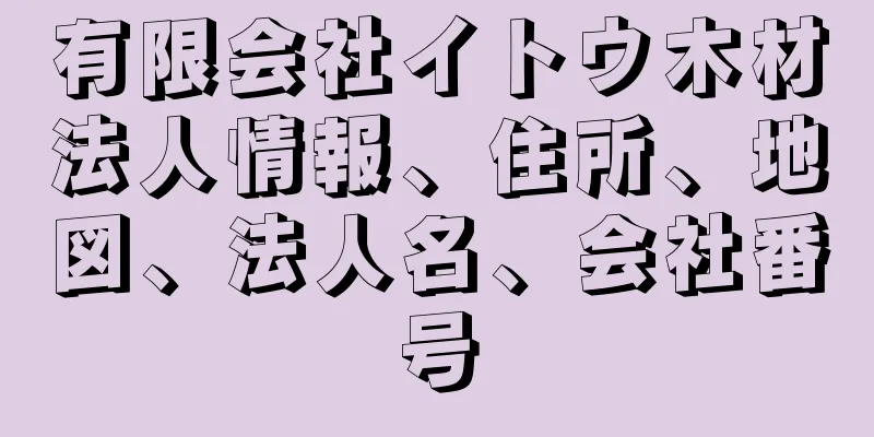 有限会社イトウ木材法人情報、住所、地図、法人名、会社番号