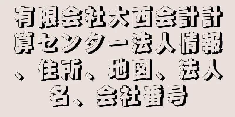 有限会社大西会計計算センター法人情報、住所、地図、法人名、会社番号