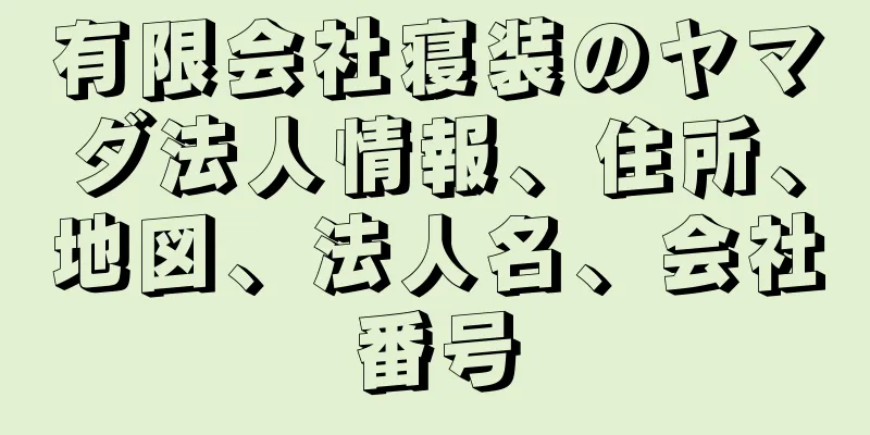 有限会社寝装のヤマダ法人情報、住所、地図、法人名、会社番号