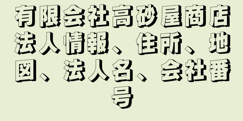 有限会社高砂屋商店法人情報、住所、地図、法人名、会社番号